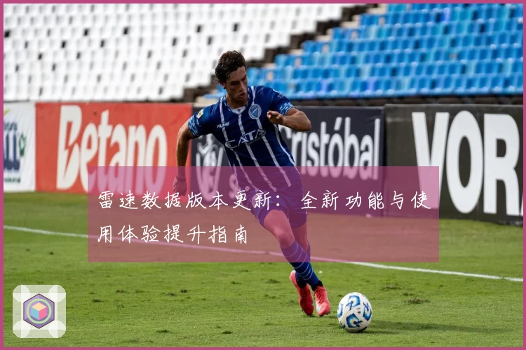 雷速数据版本更新：全新功能与使用体验提升指南