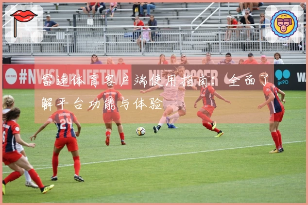 雷速体育客户端使用指南：全面了解平台功能与体验