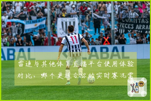雷速与其他体育直播平台使用体验对比，哪个更适合你的实时赛况需求？