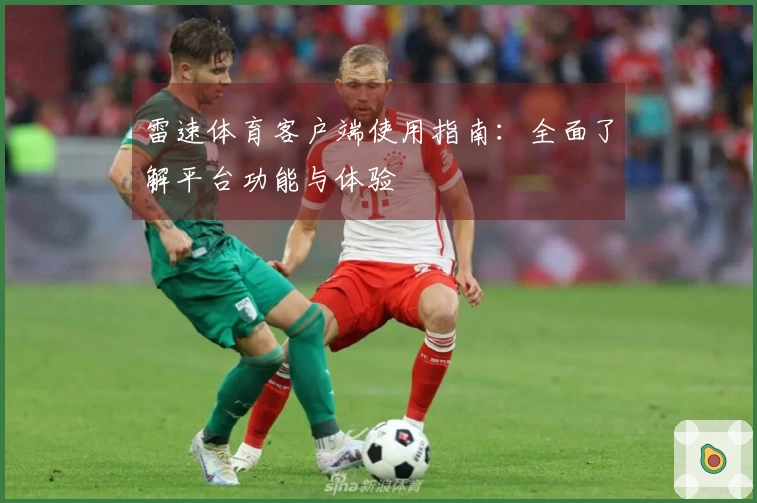 雷速体育客户端使用指南：全面了解平台功能与体验