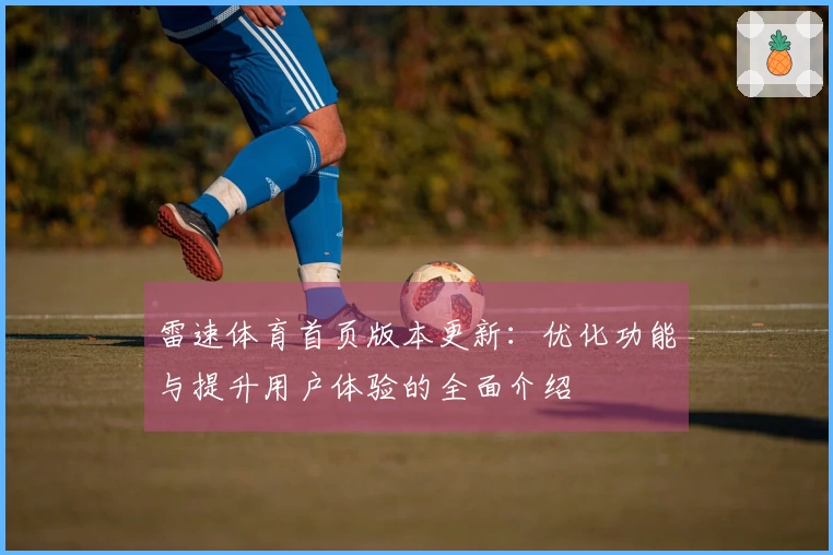 雷速体育首页版本更新：优化功能与提升用户体验的全面介绍