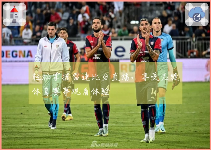 轻松掌握雷速比分直播，享受无缝体育赛事观看体验