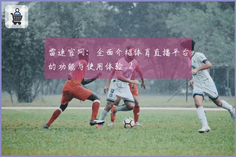 雷速官网：全面介绍体育直播平台的功能与使用体验_2