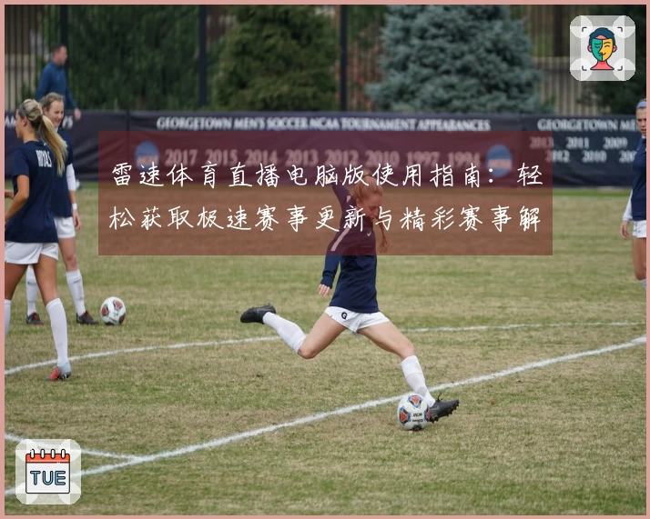雷速体育直播电脑版使用指南：轻松获取极速赛事更新与精彩赛事解析