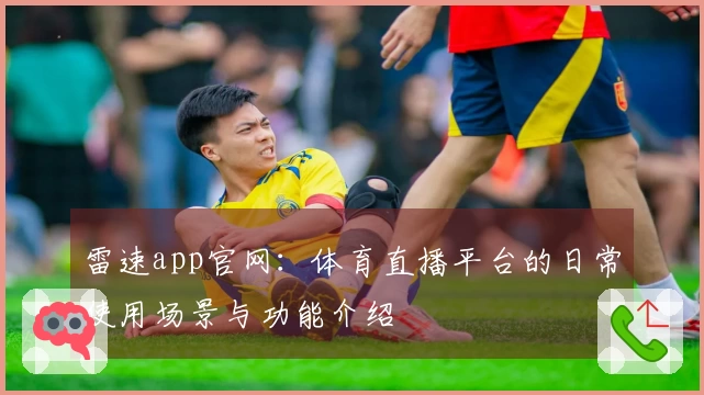 雷速app官网：体育直播平台的日常使用场景与功能介绍