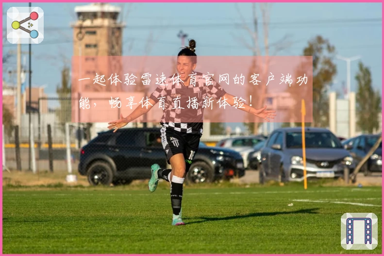 一起体验雷速体育官网的客户端功能，畅享体育直播新体验！