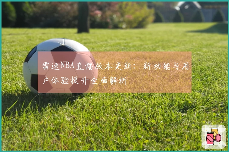 雷速NBA直播版本更新：新功能与用户体验提升全面解析