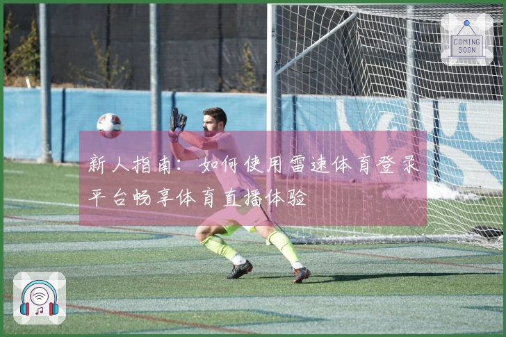 新人指南：如何使用雷速体育登录平台畅享体育直播体验