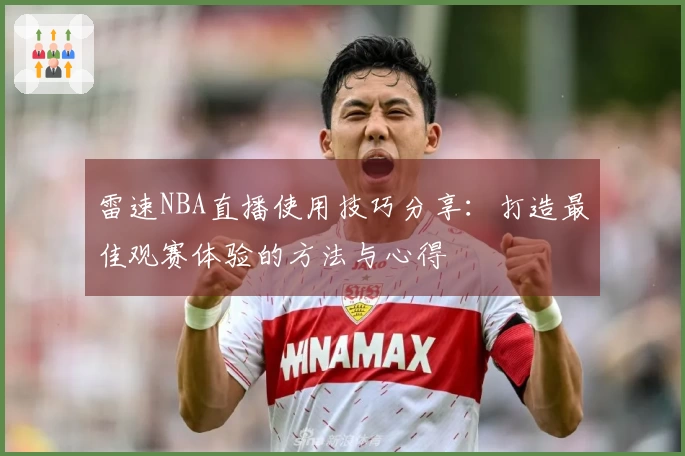 雷速NBA直播使用技巧分享：打造最佳观赛体验的方法与心得
