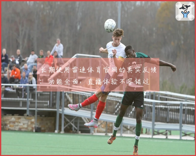 长期使用雷速体育官网的真实反馈：功能全面，直播体验不容错过