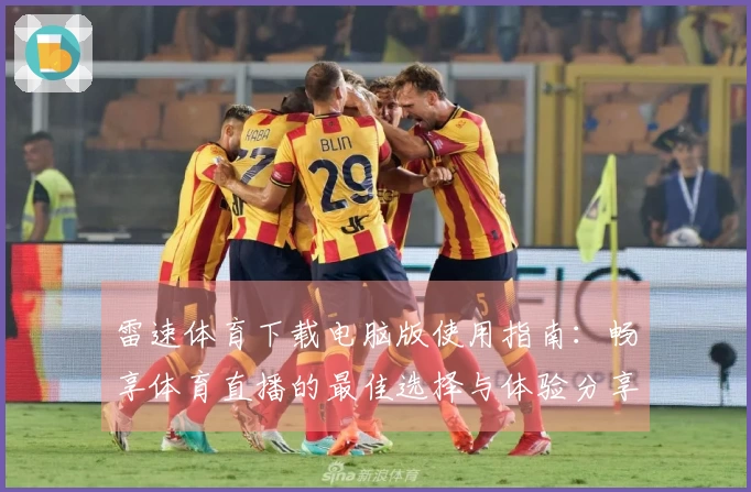 雷速体育下载电脑版使用指南：畅享体育直播的最佳选择与体验分享