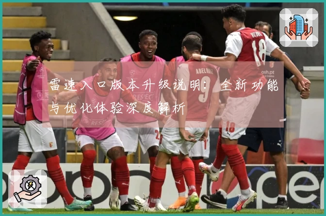 雷速入口版本升级说明：全新功能与优化体验深度解析