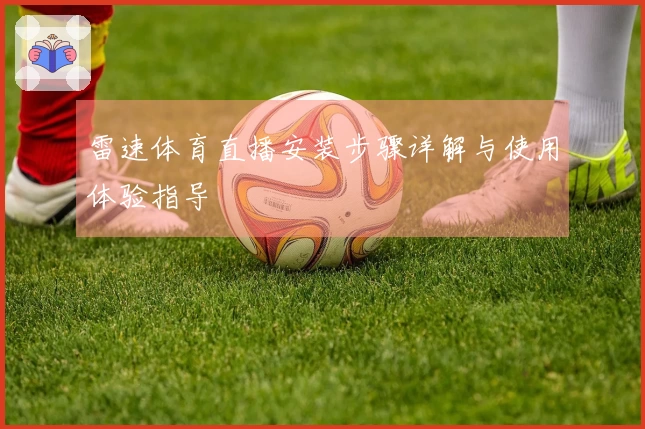 雷速体育直播安装步骤详解与使用体验指导