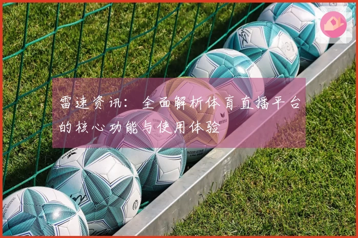 雷速资讯：全面解析体育直播平台的核心功能与使用体验
