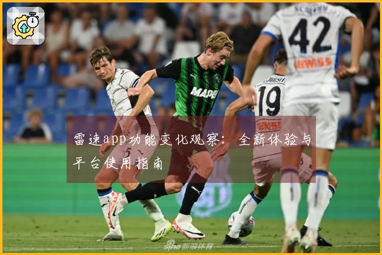 雷速app功能变化观察：全新体验与平台使用指南