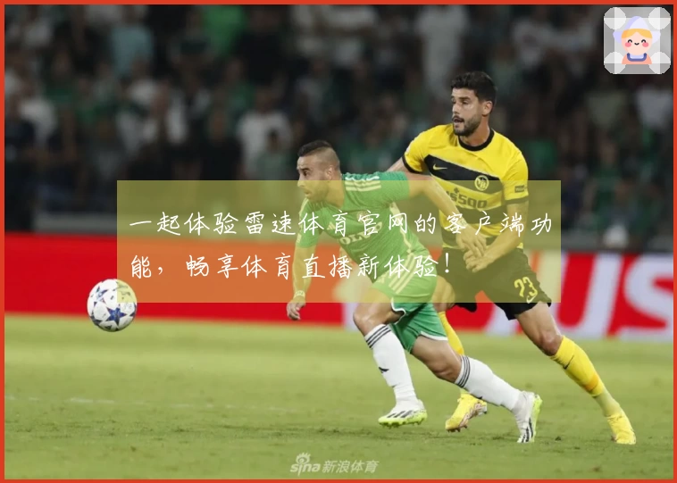 一起体验雷速体育官网的客户端功能，畅享体育直播新体验！