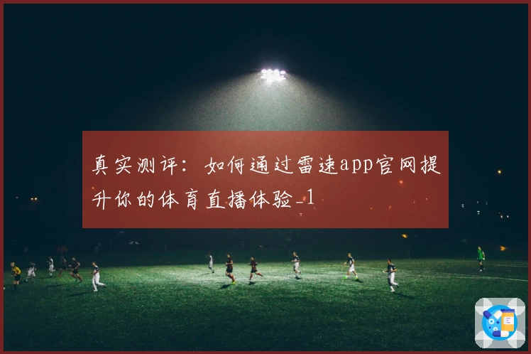 真实测评：如何通过雷速app官网提升你的体育直播体验_1