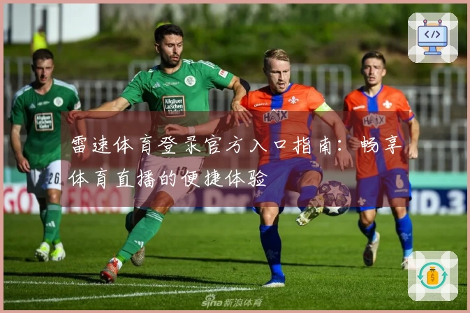 雷速体育登录官方入口指南：畅享体育直播的便捷体验