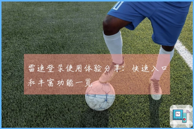 雷速登录使用体验分享：快速入口和丰富功能一览
